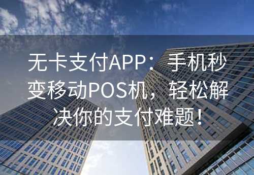 无卡支付APP：手机秒变移动POS机，轻松解决你的支付难题！