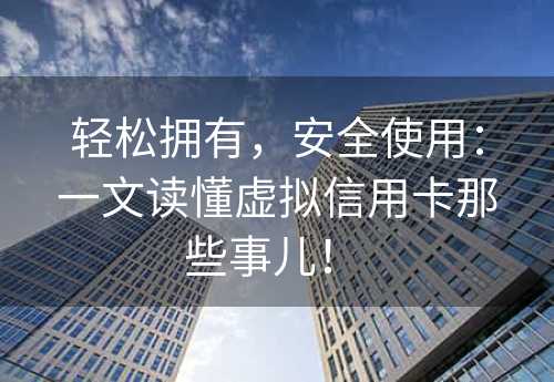 轻松拥有，安全使用：一文读懂虚拟信用卡那些事儿！ 