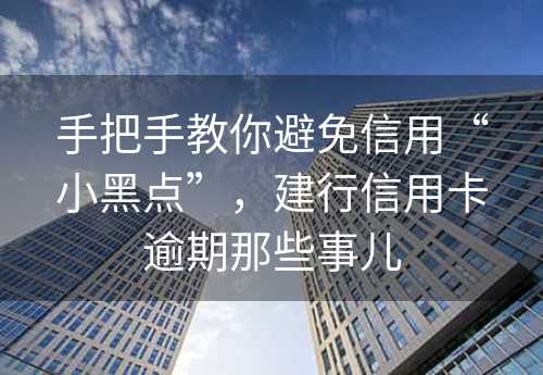 手把手教你避免信用“小黑点”，建行信用卡逾期那些事儿