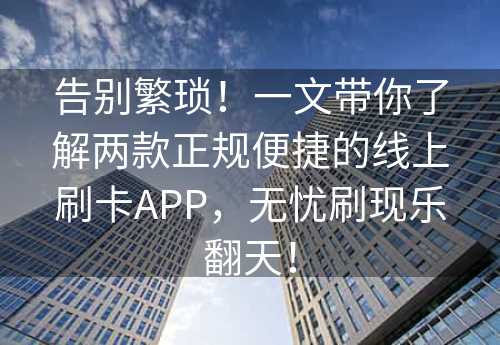 告别繁琐！一文带你了解两款正规便捷的线上刷卡APP，无忧刷现乐翻天！