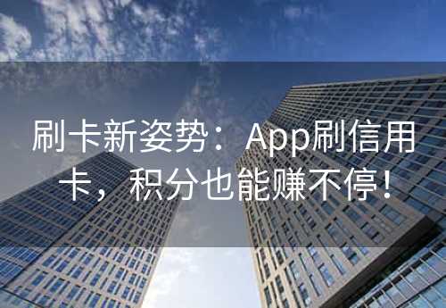 刷卡新姿势：App刷信用卡，积分也能赚不停！