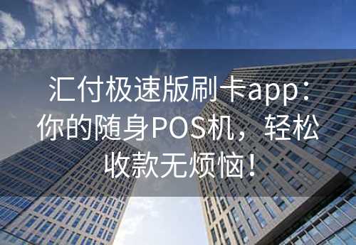 汇付极速版刷卡app：你的随身POS机，轻松收款无烦恼！