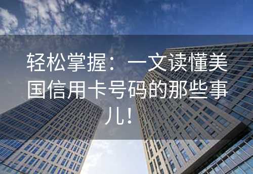 轻松掌握：一文读懂美国信用卡号码的那些事儿！ 