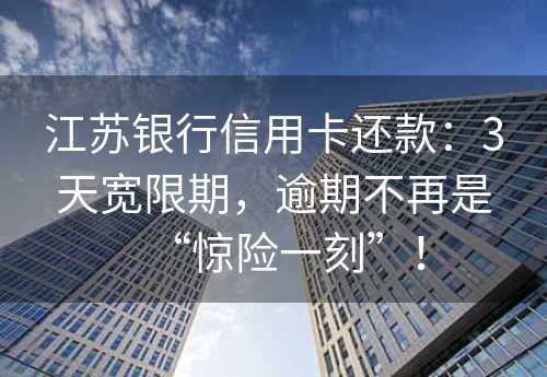 江苏银行信用卡还款：3天宽限期，逾期不再是“惊险一刻”！