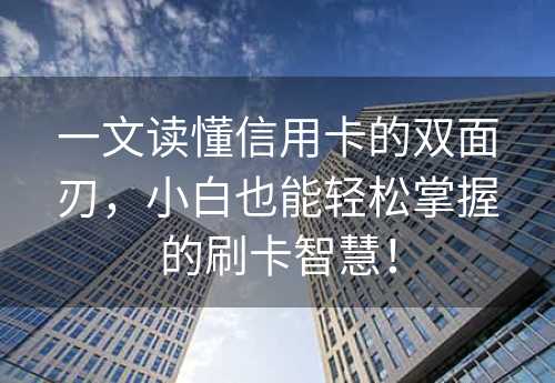 一文读懂信用卡的双面刃，小白也能轻松掌握的刷卡智慧！