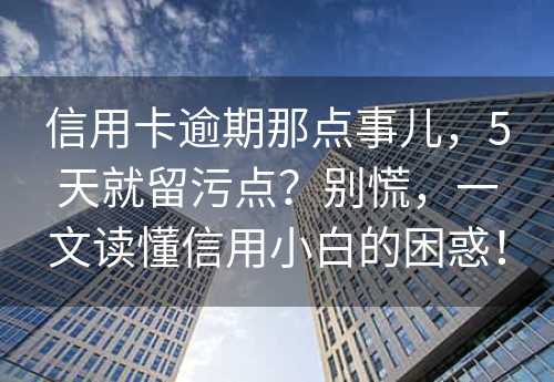 信用卡逾期那点事儿，5天就留污点？别慌，一文读懂信用小白的困惑！ 