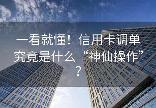 一看就懂！信用卡调单究竟是什么“神仙操作”？