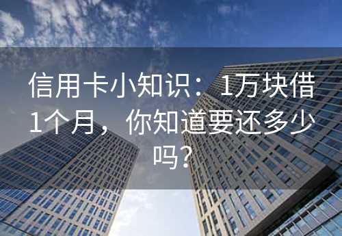 信用卡小知识：1万块借1个月，你知道要还多少吗？