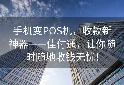 手机变POS机，收款新神器——佳付通，让你随时随地收钱无忧！