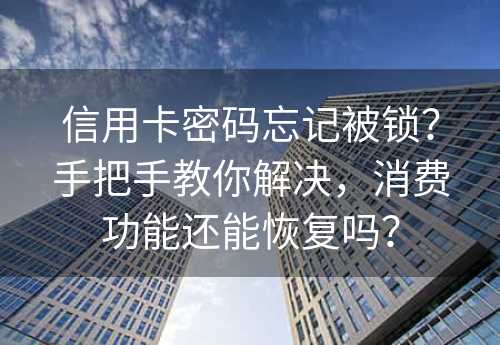 信用卡密码忘记被锁？手把手教你解决，消费功能还能恢复吗？