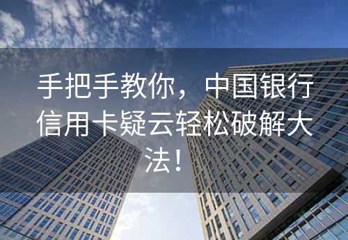 手把手教你，中国银行信用卡疑云轻松破解大法！ 