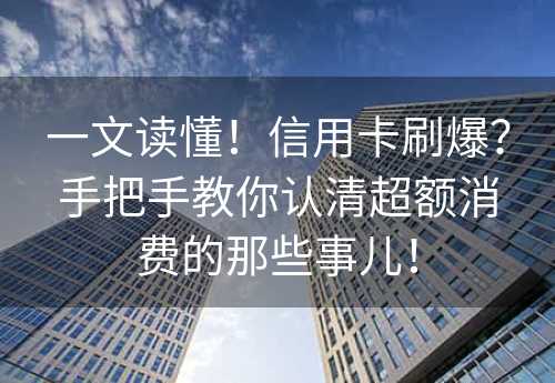 一文读懂！信用卡刷爆？手把手教你认清超额消费的那些事儿！