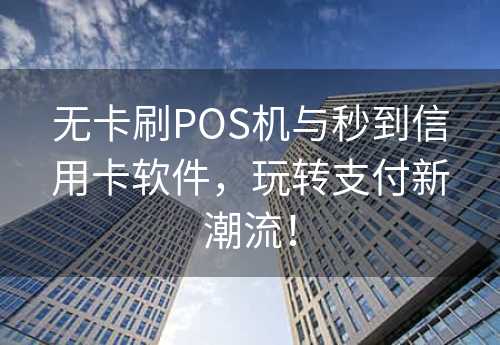 无卡刷POS机与秒到信用卡软件，玩转支付新潮流！