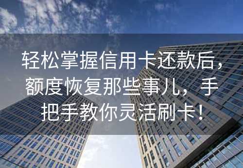 轻松掌握信用卡还款后，额度恢复那些事儿，手把手教你灵活刷卡！