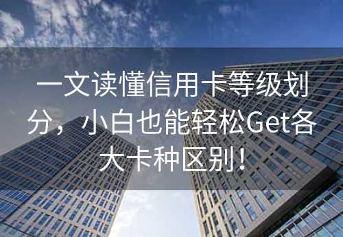 一文读懂信用卡等级划分，小白也能轻松Get各大卡种区别！