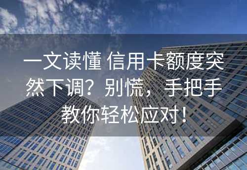 一文读懂 信用卡额度突然下调？别慌，手把手教你轻松应对！