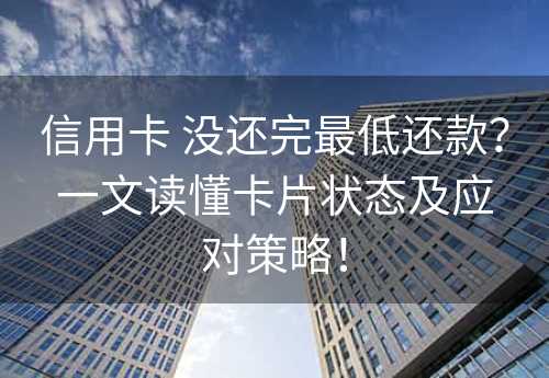 信用卡 没还完最低还款？一文读懂卡片状态及应对策略！