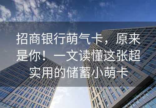 招商银行萌气卡，原来是你！一文读懂这张超实用的储蓄小萌卡