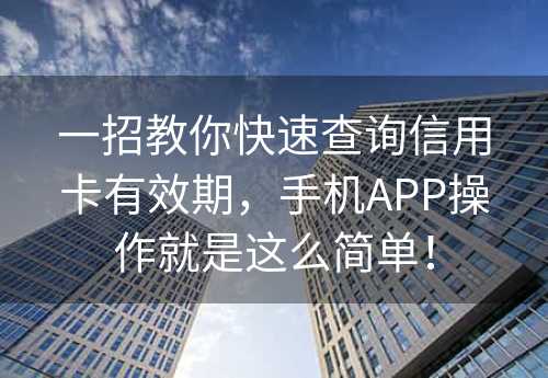 一招教你快速查询信用卡有效期，手机APP操作就是这么简单！