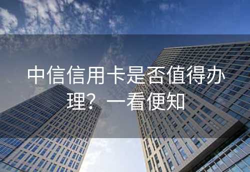 中信信用卡是否值得办理？一看便知