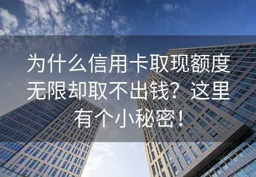 为什么信用卡取现额度无限却取不出钱？这里有个小秘密！