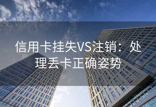 信用卡挂失VS注销：处理丢卡正确姿势