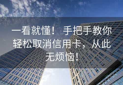 一看就懂！ 手把手教你轻松取消信用卡，从此无烦恼！