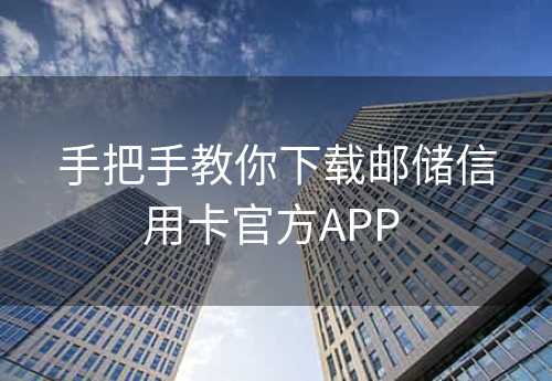 手把手教你下载邮储信用卡官方APP 