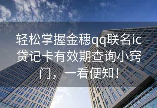 轻松掌握金穗qq联名ic贷记卡有效期查询小窍门，一看便知！