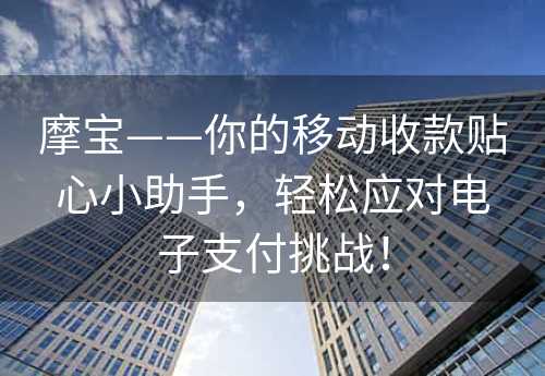 摩宝——你的移动收款贴心小助手，轻松应对电子支付挑战！