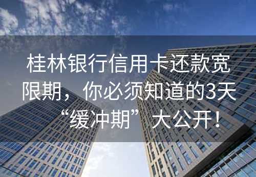 桂林银行信用卡还款宽限期，你必须知道的3天“缓冲期”大公开！