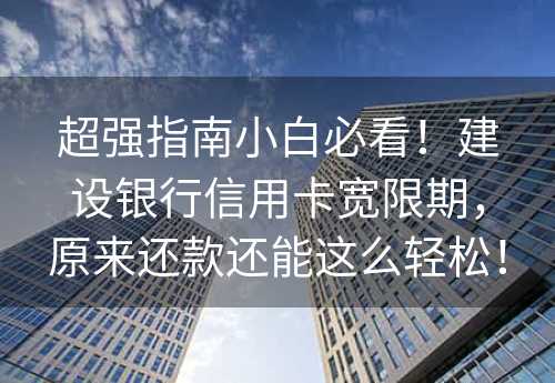 超强指南小白必看！建设银行信用卡宽限期，原来还款还能这么轻松！