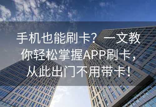 手机也能刷卡？一文教你轻松掌握APP刷卡，从此出门不用带卡！