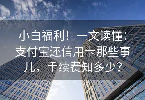 小白福利！一文读懂：支付宝还信用卡那些事儿，手续费知多少？