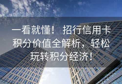 一看就懂！ 招行信用卡积分价值全解析，轻松玩转积分经济！