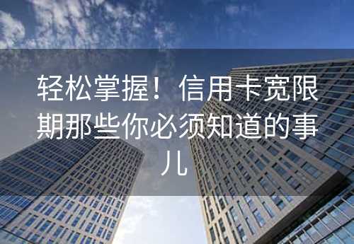 轻松掌握！信用卡宽限期那些你必须知道的事儿 