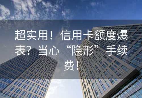 超实用！信用卡额度爆表？当心“隐形”手续费！