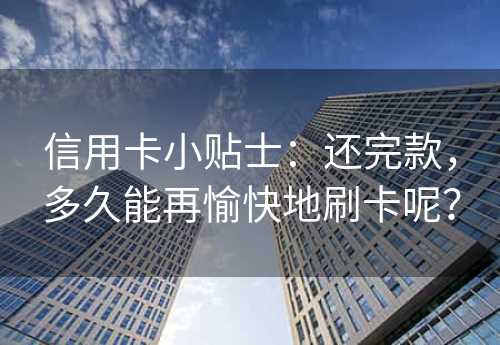 信用卡小贴士：还完款，多久能再愉快地刷卡呢？