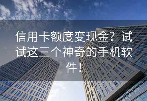 信用卡额度变现金？试试这三个神奇的手机软件！