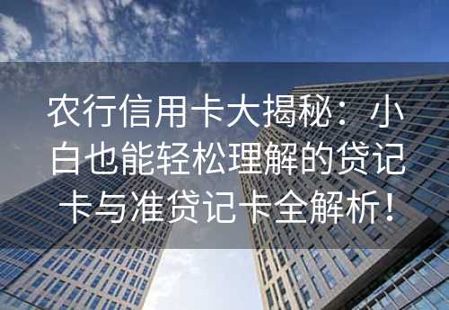 农行信用卡大揭秘：小白也能轻松理解的贷记卡与准贷记卡全解析！