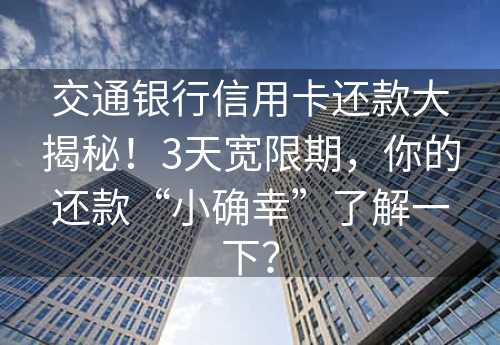 交通银行信用卡还款大揭秘！3天宽限期，你的还款“小确幸”了解一下？