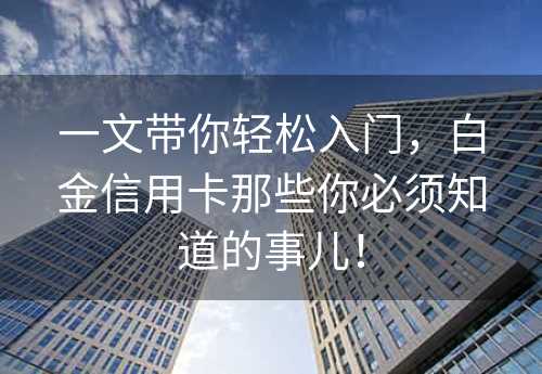 一文带你轻松入门，白金信用卡那些你必须知道的事儿！