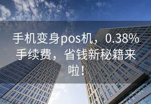 手机变身pos机，0.38%手续费，省钱新秘籍来啦！