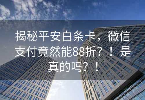 揭秘平安白条卡，微信支付竟然能88折？！是真的吗？！