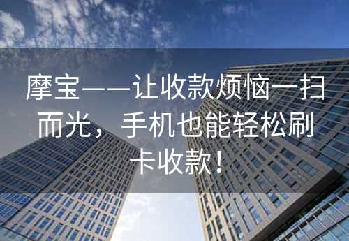 摩宝——让收款烦恼一扫而光，手机也能轻松刷卡收款！