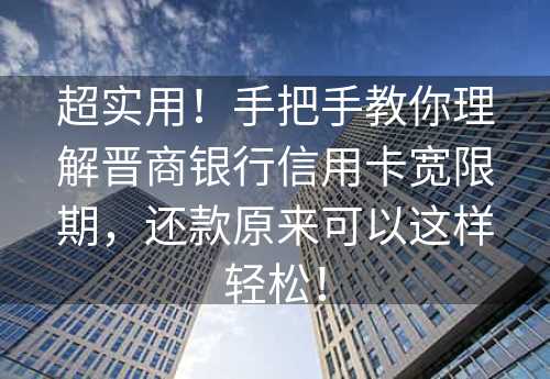 超实用！手把手教你理解晋商银行信用卡宽限期，还款原来可以这样轻松！