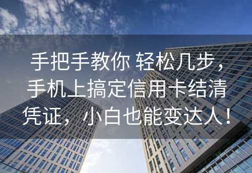 手把手教你 轻松几步，手机上搞定信用卡结清凭证，小白也能变达人！