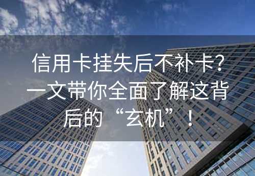 信用卡挂失后不补卡？一文带你全面了解这背后的“玄机”！