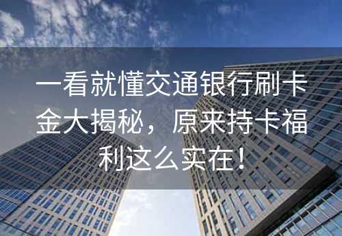 一看就懂交通银行刷卡金大揭秘，原来持卡福利这么实在！