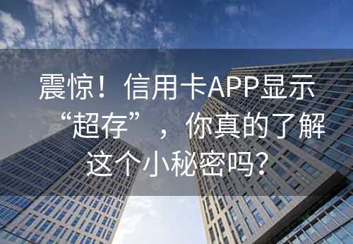 震惊！信用卡APP显示“超存”，你真的了解这个小秘密吗？